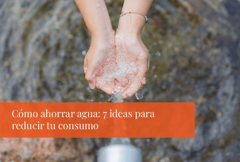 Cómo ahorrar agua: 7 ideas para reducir tu consumo