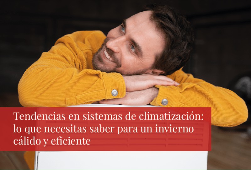 Tendencias en sistemas de climatización: lo que necesitas saber para un invierno cálido y eficiente