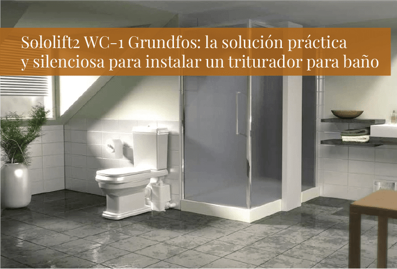 Sololift2 WC-1 Grundfos: la solución práctica y silenciosa para instalar un triturador para baño