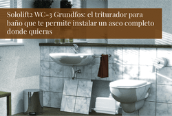 Sololift2 WC-3 Grundfos: el triturador para baño que te permite instalar un aseo completo donde quieras